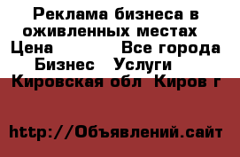 Реклама бизнеса в оживленных местах › Цена ­ 5 000 - Все города Бизнес » Услуги   . Кировская обл.,Киров г.